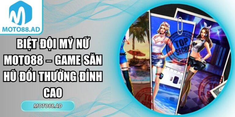 Biệt Đội Mỹ Nữ MOTO88 – Game Săn Hũ Đổi Thưởng Đỉnh Cao 3 biệt đội mỹ nữ MOTO88