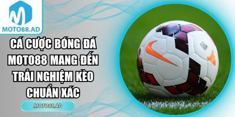 Cá Cược Bóng Đá Moto88 Mang Đến Trải Nghiệm Kèo Chuẩn Xác 9 Cá cược bóng đá Moto88
