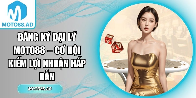 Đăng Ký Đại Lý Moto88 – Cơ Hội Kiếm Lợi Nhuận Hấp Dẫn 2 đăng ký đại lý Moto88