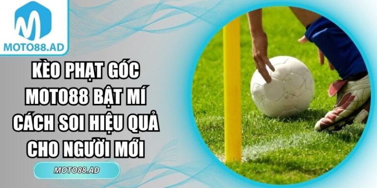 Kèo Phạt Góc Moto88 Bật Mí Cách Soi Hiệu Quả Cho Người Mới 5 Kèo phạt góc Moto88