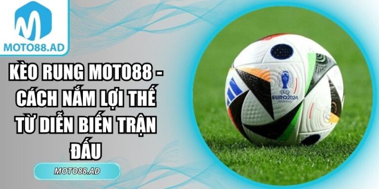 Kèo Rung Moto88 - Cách Nắm Lợi Thế Từ Diễn Biến Trận Đấu 7 kèo rung Moto88