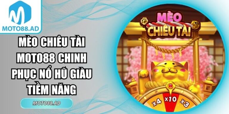 Mèo Chiêu Tài MOTO88 Chinh Phục Nổ Hũ Giàu Tiềm Năng 4 mèo chiêu tài MOTO88