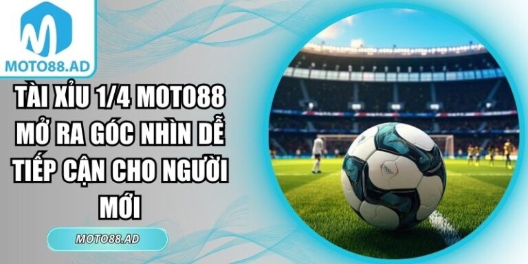 Tài Xỉu 1/4 Moto88 Mở Ra Góc Nhìn Dễ Tiếp Cận Cho Người Mới 3 Tài xỉu 1/4 Moto88