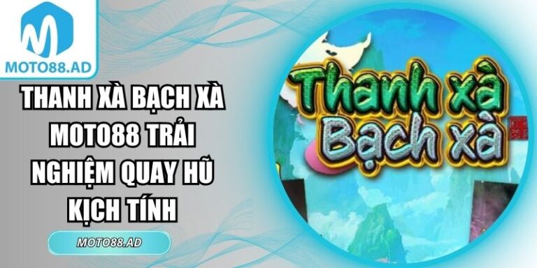 Thanh Xà Bạch Xà MOTO88 Trải Nghiệm Quay Hũ Kịch Tính 1 thanh xà bạch xà MOTO88