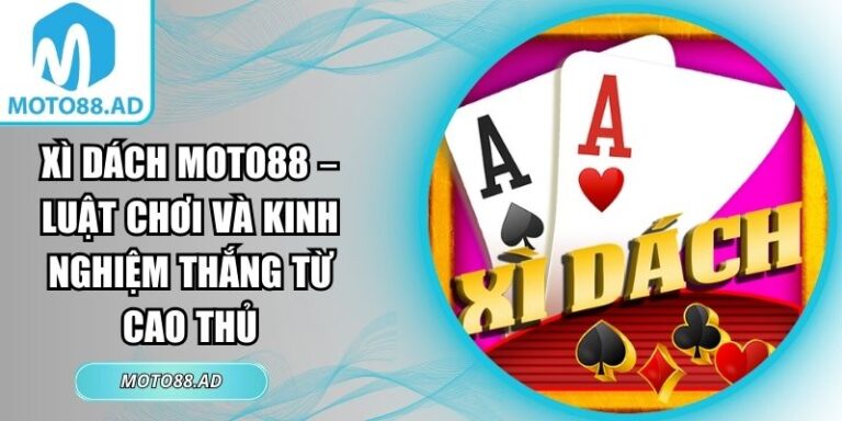 Xì Dách Moto88 – Luật Chơi Và Kinh Nghiệm Thắng Từ Cao Thủ 3 Xì dách Moto88